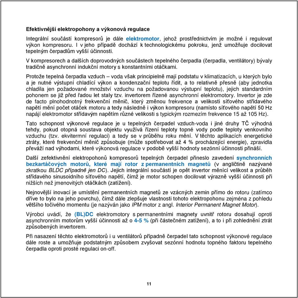 V kompresorech a dalších doprovodných součástech tepelného čerpadla (čerpadla, ventilátory) bývaly tradičně asynchronní indukční motory s konstantními otáčkami.