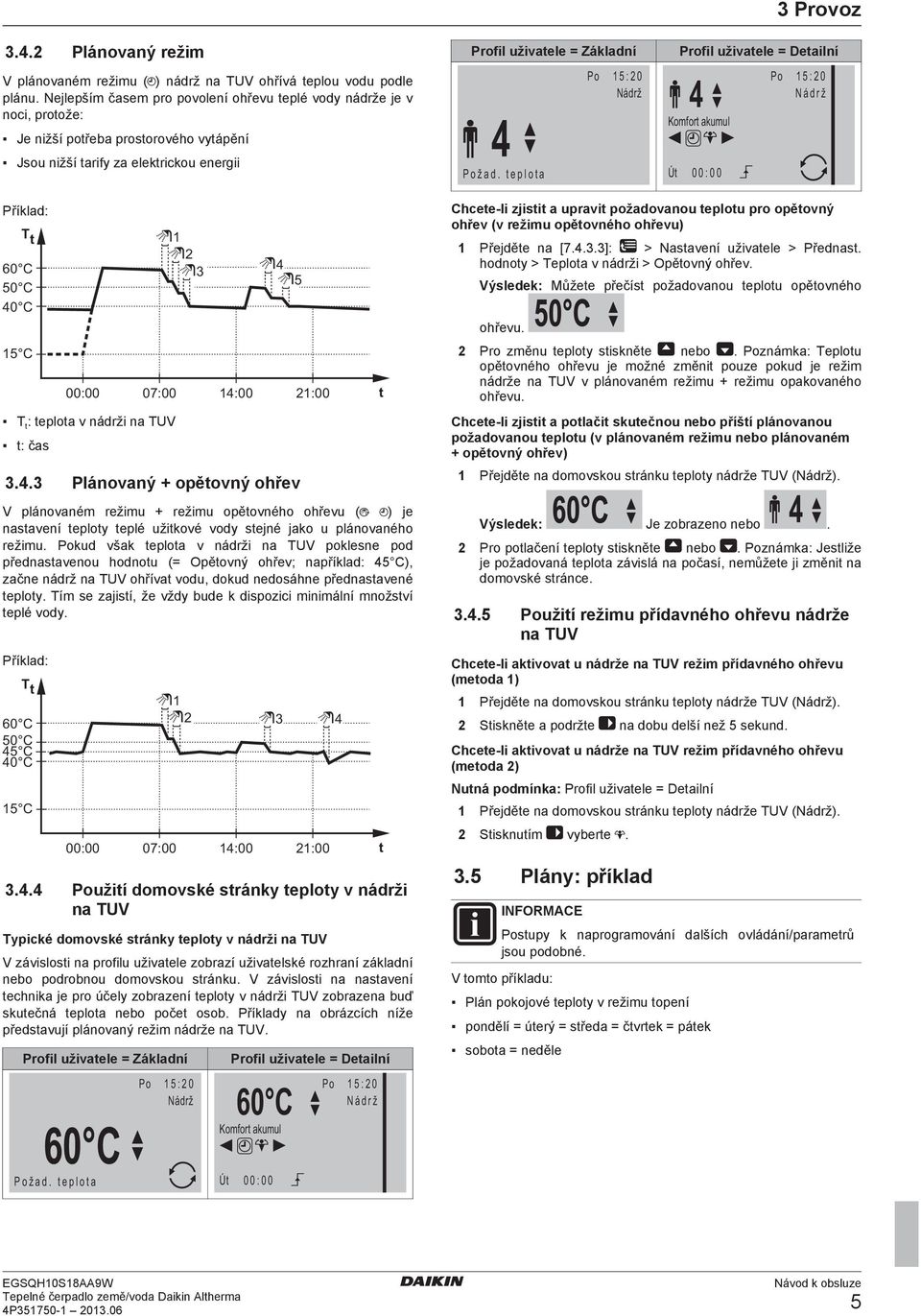 T t : teplota v nádrži na TUV t: čas 1 2 3 4 5 14:00 21:00 3.4.3 Plánovaný + opětovný ohřev V plánovaném režimu + režimu opětovného ohřevu ( ) je nastavení teploty teplé užitkové vody stejné jako u plánovaného režimu.