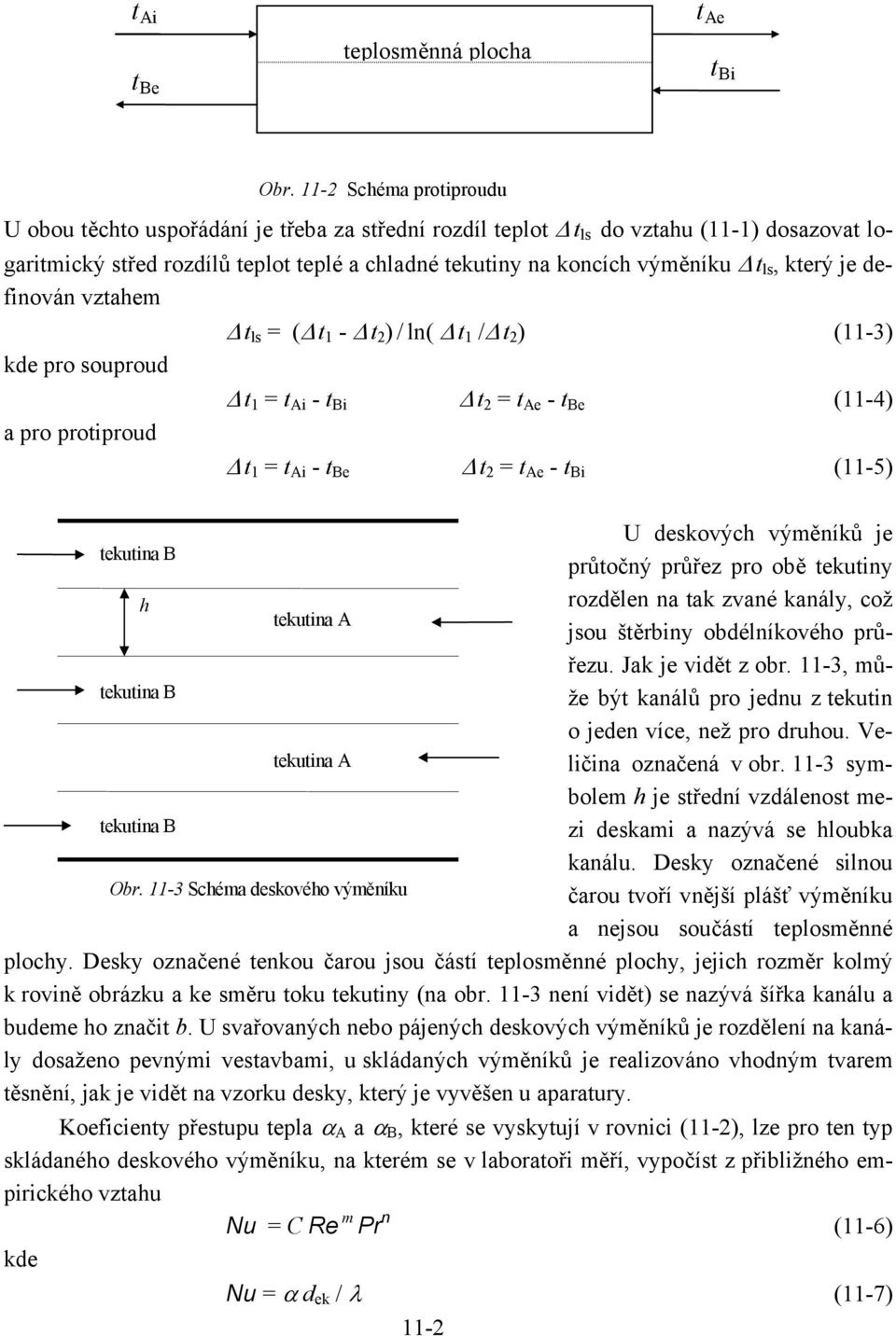 který je definován vztahem t ls = ( t 1 - t 2 ) ln( t 1 / t 2 ) (11-3) kde pro souproud t 1 = t Ai - t Bi t 2 = t Ae - t Be (11-4) a pro protiproud t 1 = t Ai - t Be t 2 = t Ae - t Bi (11-5) U