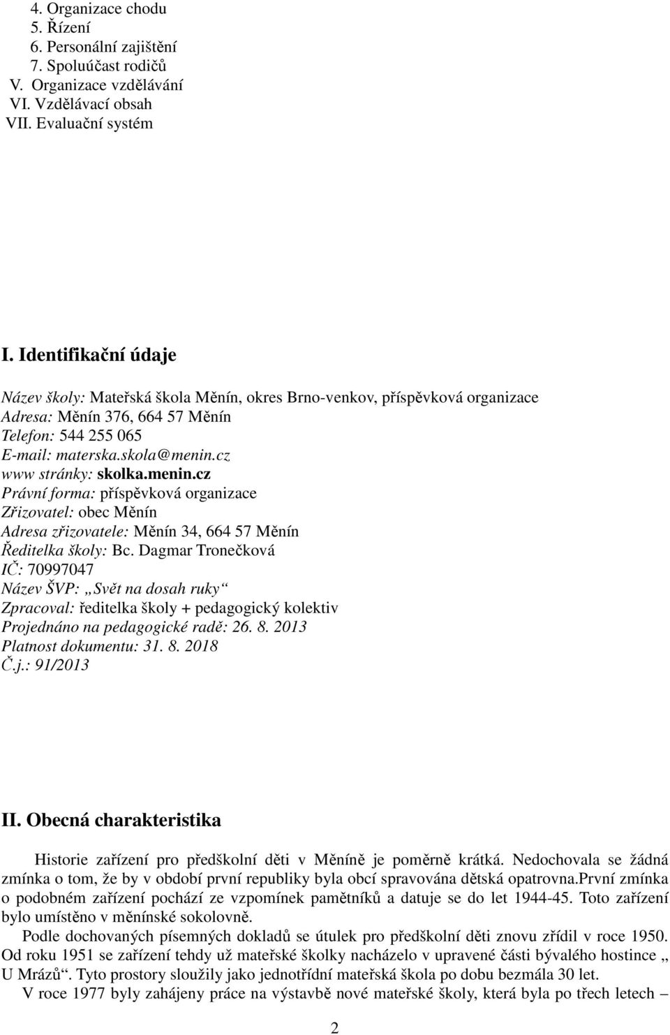 cz www stránky: skolka.menin.cz Právní forma: příspěvková organizace Zřizovatel: obec Měnín Adresa zřizovatele: Měnín 34, 664 57 Měnín Ředitelka školy: Bc.