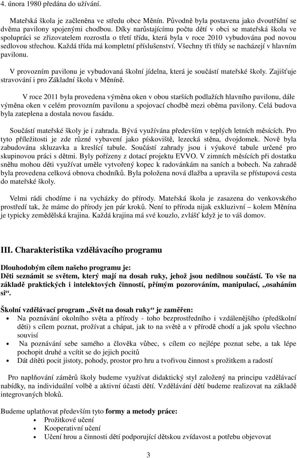 Každá třída má kompletní příslušenství. Všechny tři třídy se nacházejí v hlavním pavilonu. V provozním pavilonu je vybudovaná školní jídelna, která je součástí mateřské školy.