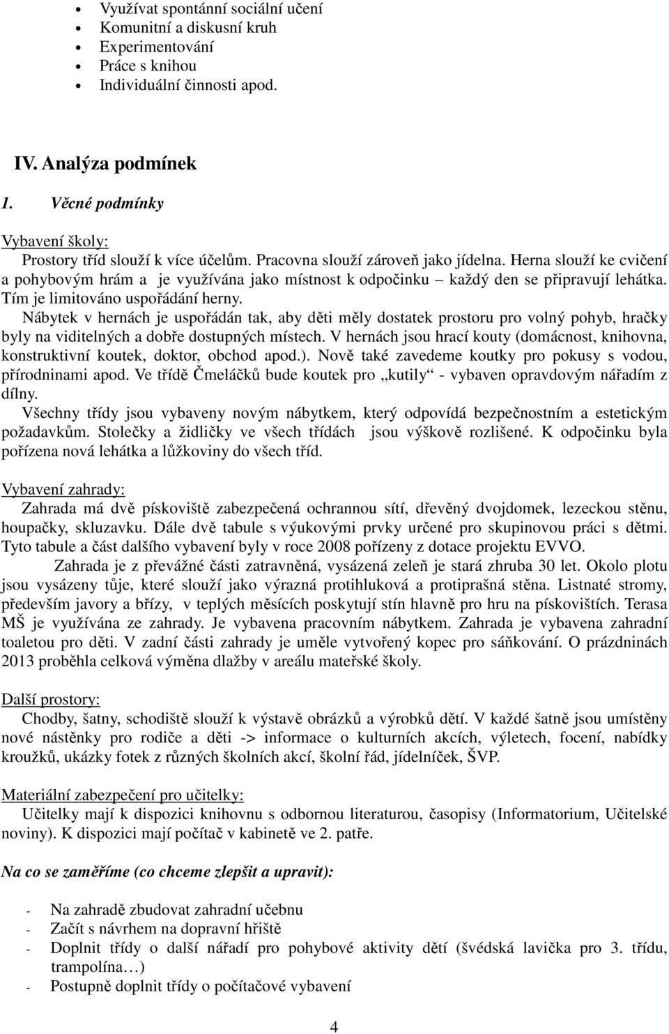 Herna slouží ke cvičení a pohybovým hrám a je využívána jako místnost k odpočinku každý den se připravují lehátka. Tím je limitováno uspořádání herny.