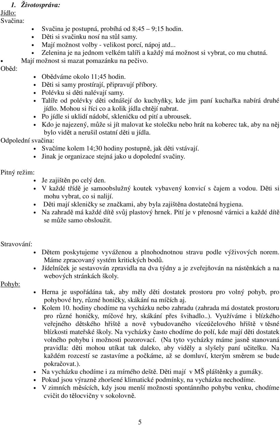 Děti si samy prostírají, připravují příbory. Polévku si děti nalévají samy. Talíře od polévky děti odnášejí do kuchyňky, kde jim paní kuchařka nabírá druhé jídlo.