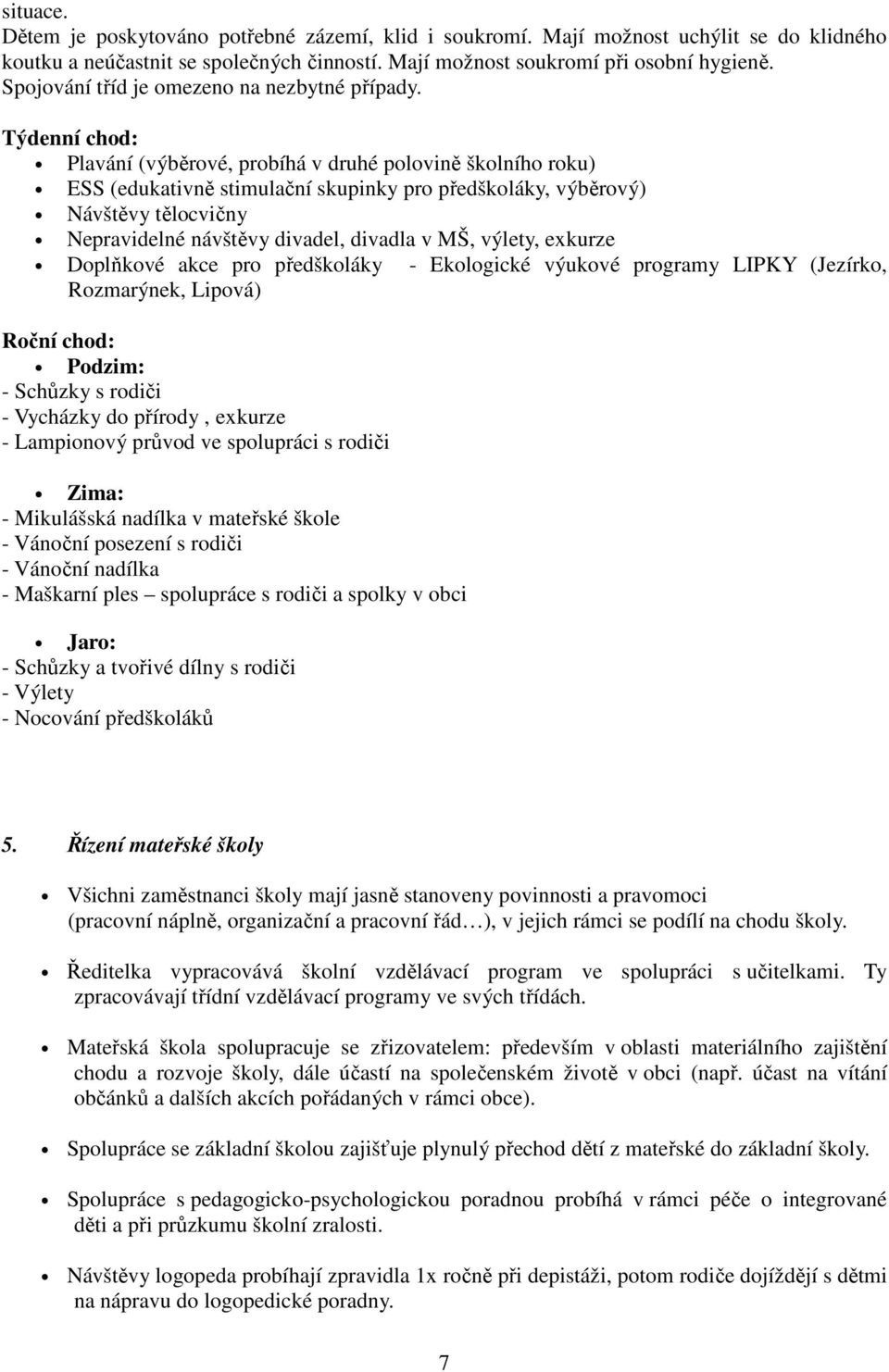 Týdenní chod: Plavání (výběrové, probíhá v druhé polovině školního roku) ESS (edukativně stimulační skupinky pro předškoláky, výběrový) Návštěvy tělocvičny Nepravidelné návštěvy divadel, divadla v