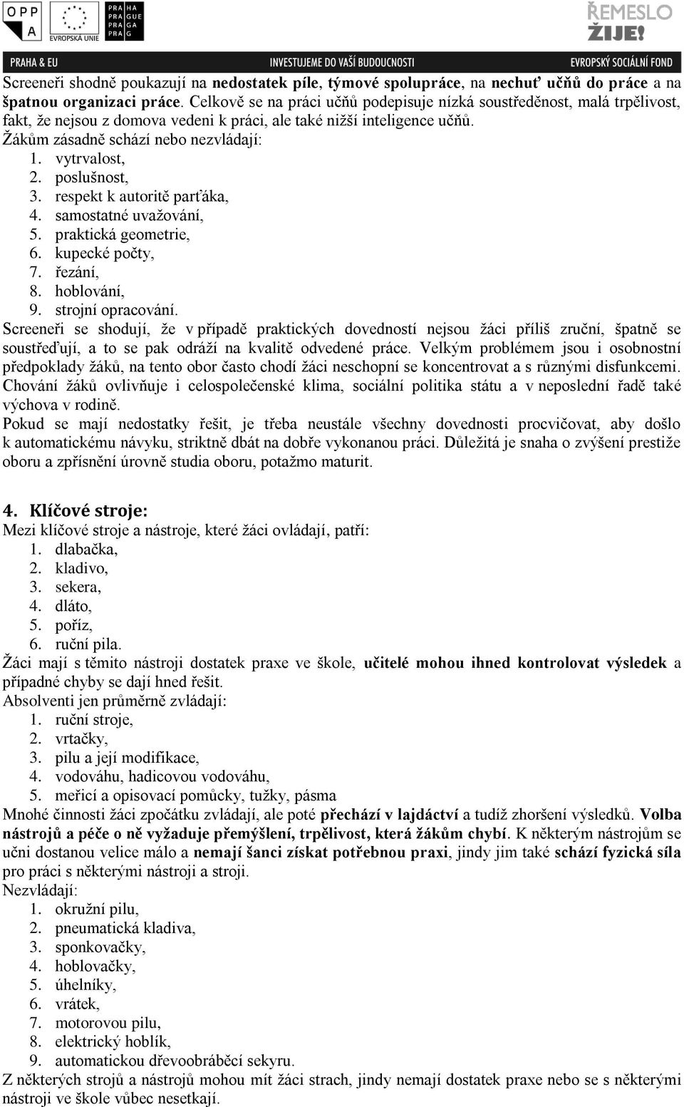 vytrvalost, 2. poslušnost, 3. respekt k autoritě parťáka, 4. samostatné uvažování, 5. praktická geometrie, 6. kupecké počty, 7. řezání, 8. hoblování, 9. strojní opracování.