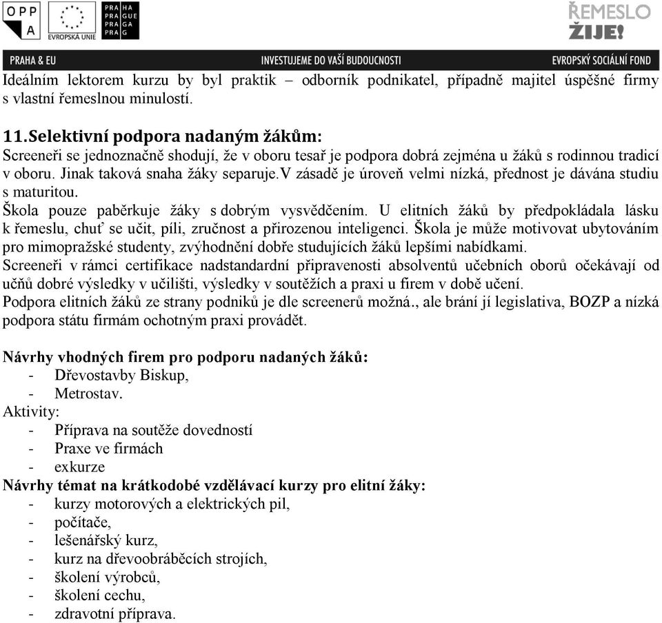 v zásadě je úroveň velmi nízká, přednost je dávána studiu s maturitou. Škola pouze paběrkuje žáky s dobrým vysvědčením.