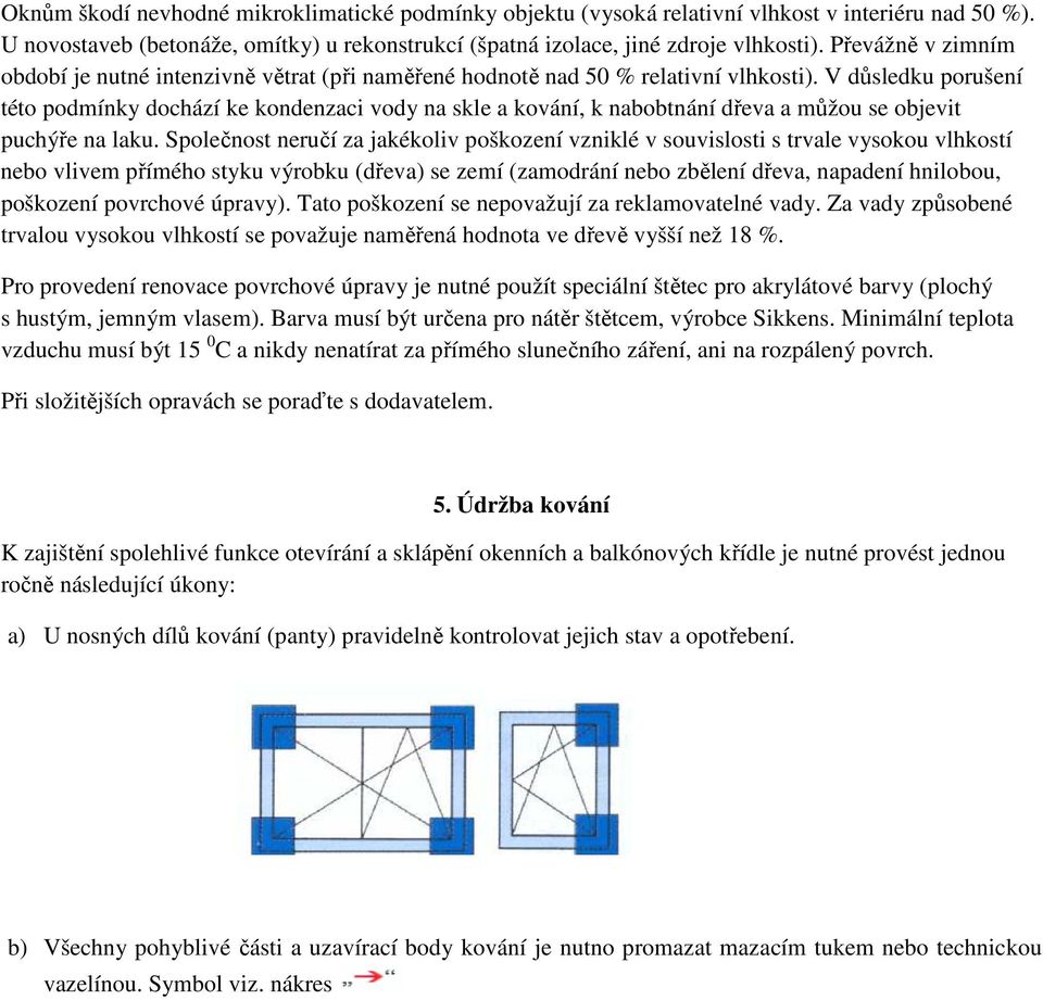 V důsledku porušení této podmínky dochází ke kondenzaci vody na skle a kování, k nabobtnání dřeva a můžou se objevit puchýře na laku.