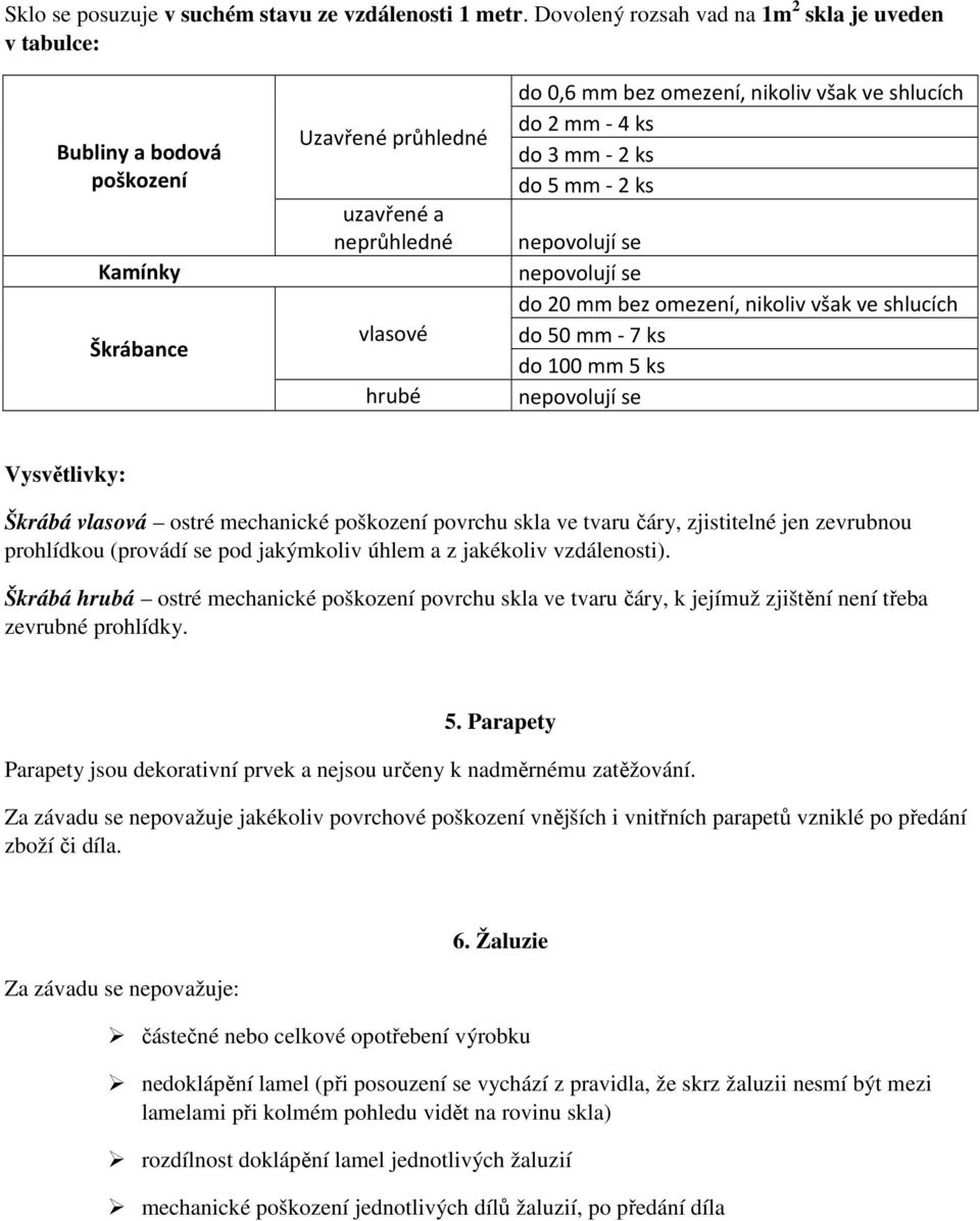 shlucích do 2 mm - 4 ks do 3 mm - 2 ks do 5 mm - 2 ks nepovolují se nepovolují se do 20 mm bez omezení, nikoliv však ve shlucích do 50 mm - 7 ks do 100 mm 5 ks nepovolují se Vysvětlivky: Škrábá