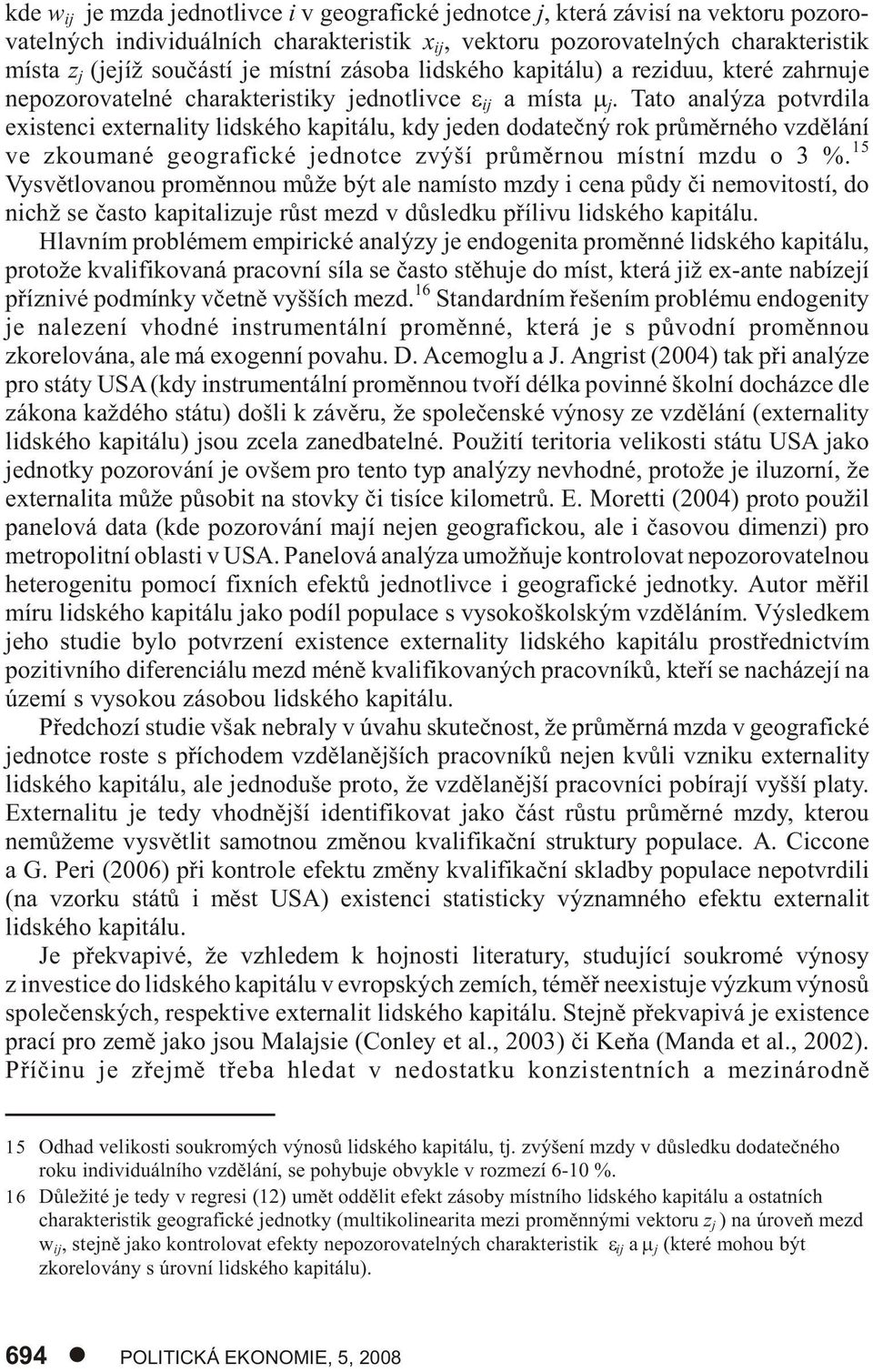 Tato analýza potvrdila existenci externality lidského kapitálu, kdy jeden dodateèný rok prùmìrného vzdìlání ve zkoumané geografické jednotce zvýší prùmìrnou místní mzdu o 3 %.