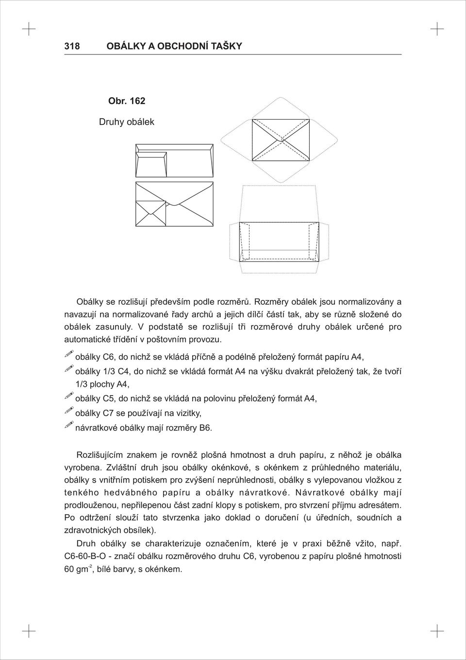 V podstatě se rozlišují tři rozměrové druhy obálek určené pro automatické třídění v poštovním provozu.