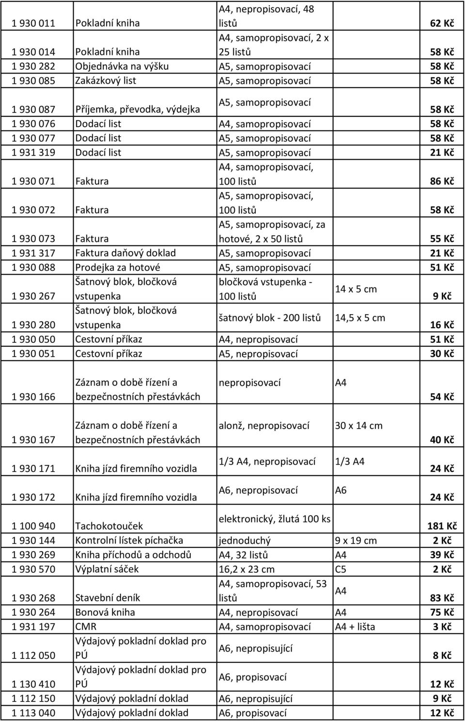 319 Dodací list A5, samopropisovací 21 Kč 1 930 071 Faktura A4, samopropisovací, 100 listů 86 Kč 1 930 072 Faktura A5, samopropisovací, 100 listů 58 Kč 1 930 073 Faktura A5, samopropisovací, za