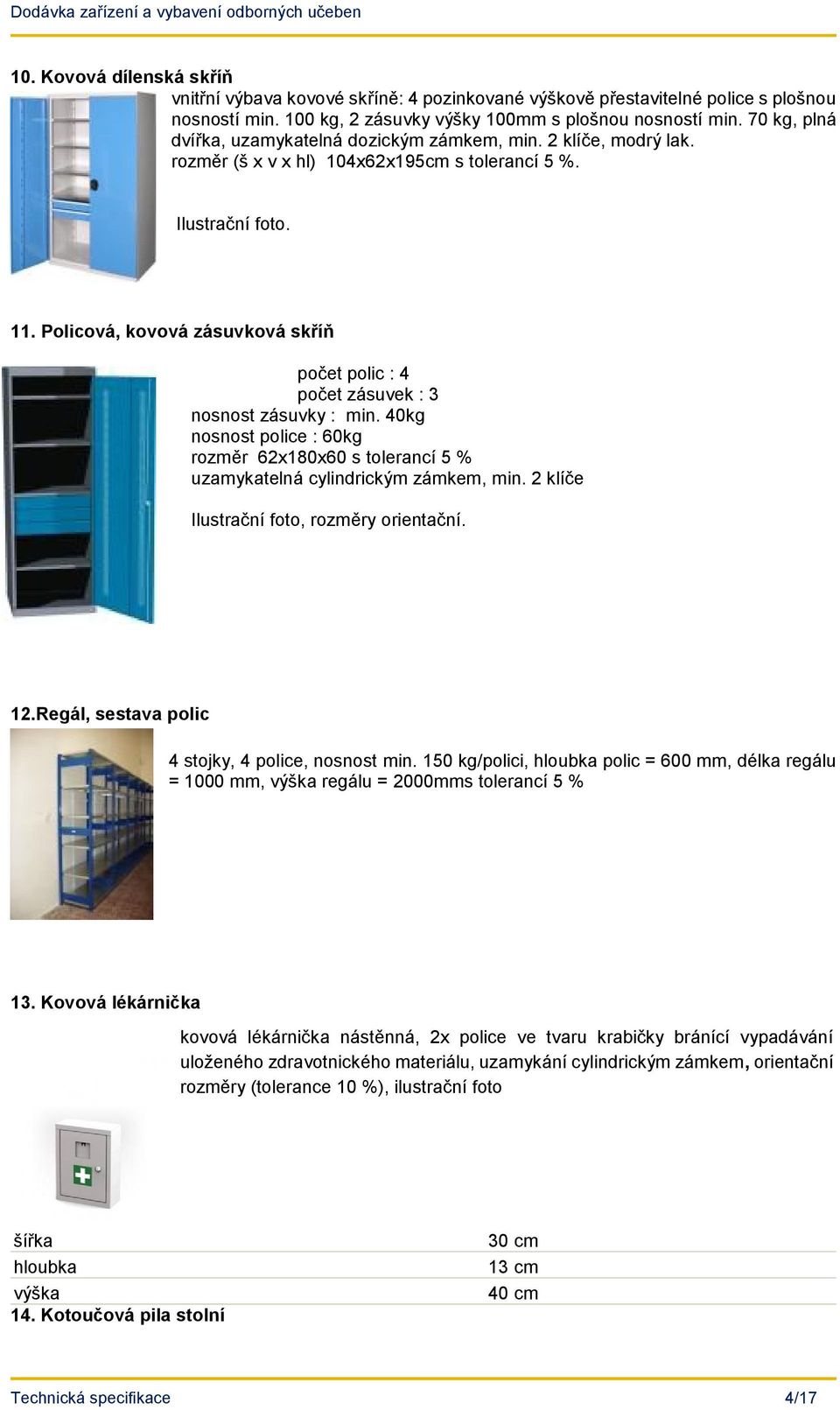 Policová, kovová zásuvková skříň počet polic : 4 počet zásuvek : 3 nosnost zásuvky : min. 40kg nosnost police : 60kg rozměr 62x180x60 s tolerancí 5 % uzamykatelná cylindrickým zámkem, min.