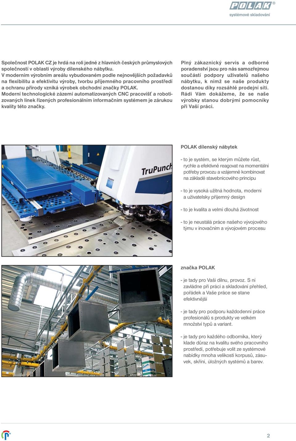 Moderní technologické zázemí automatizovaných CNC pracovišť a robotizovaných linek řízených profesionálním informačním systémem je zárukou kvality této značky.