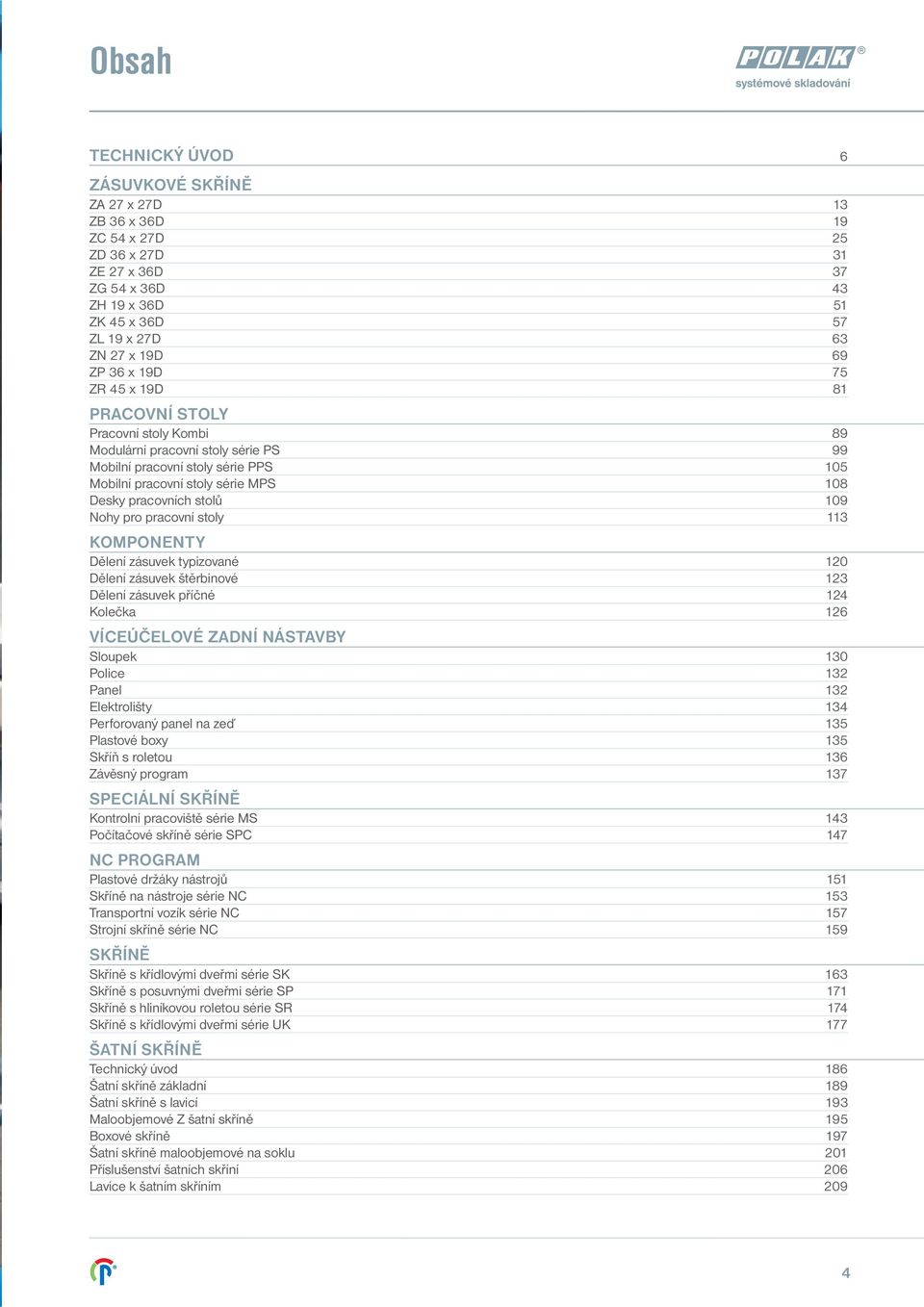 Nohy pro pracovní stoly 113 KOMPONENTY Dělení zásuvek typizované 120 Dělení zásuvek štěrbinové 123 Dělení zásuvek příčné 124 Kolečka 126 VÍCEÚČELOVÉ ZADNÍ NÁSTAVBY Sloupek 130 Police 132 Panel 132