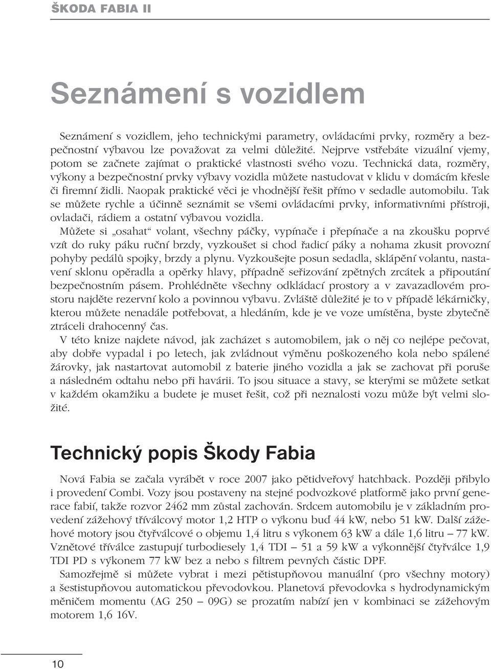 Technická data, rozměry, výkony a bezpečnostní prvky výbavy vozidla můžete nastudovat v klidu v domácím křesle či firemní židli. Naopak praktické věci je vhodnější řešit přímo v sedadle automobilu.