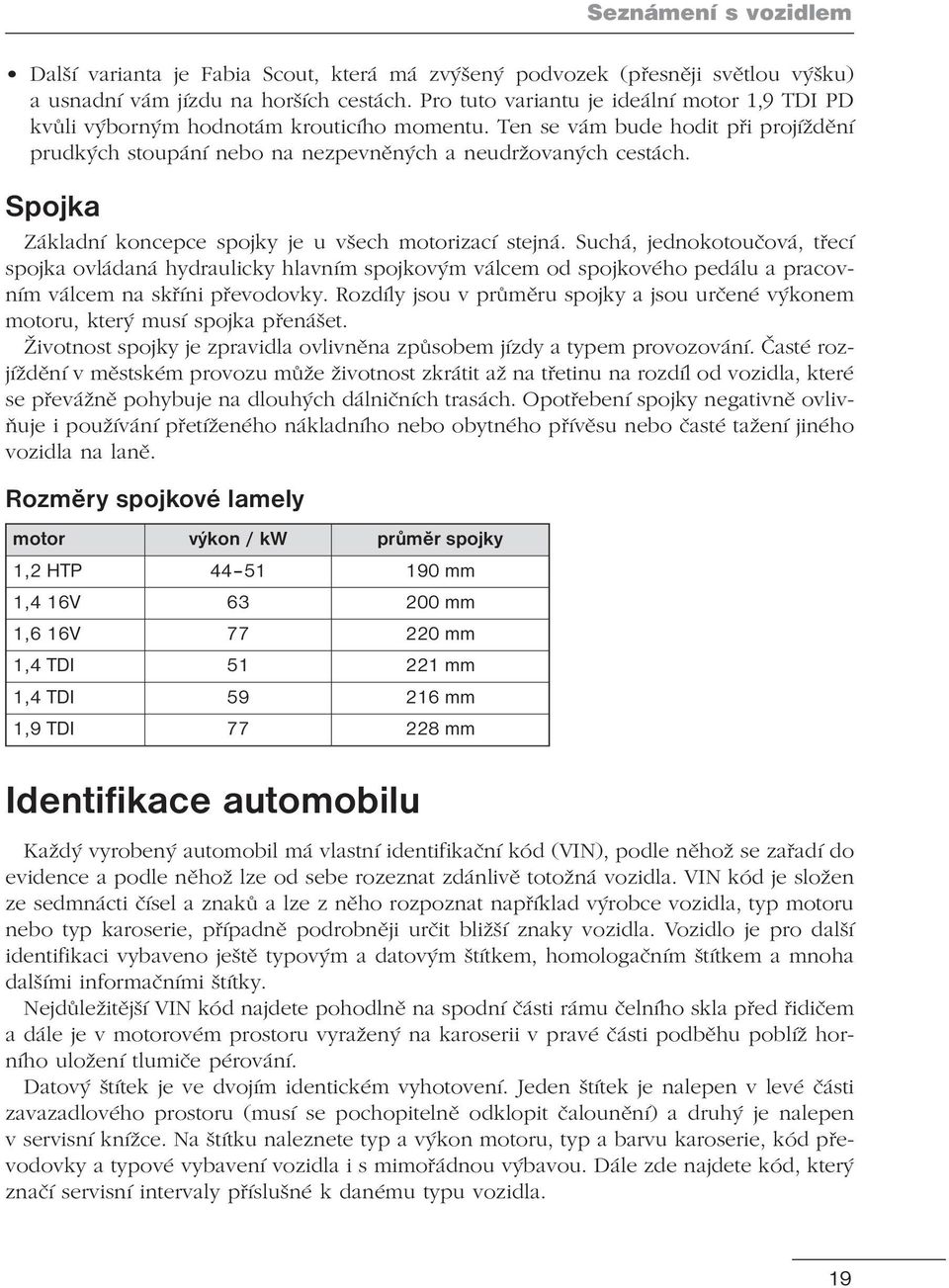 Spojka Základní koncepce spojky je u všech motorizací stejná.