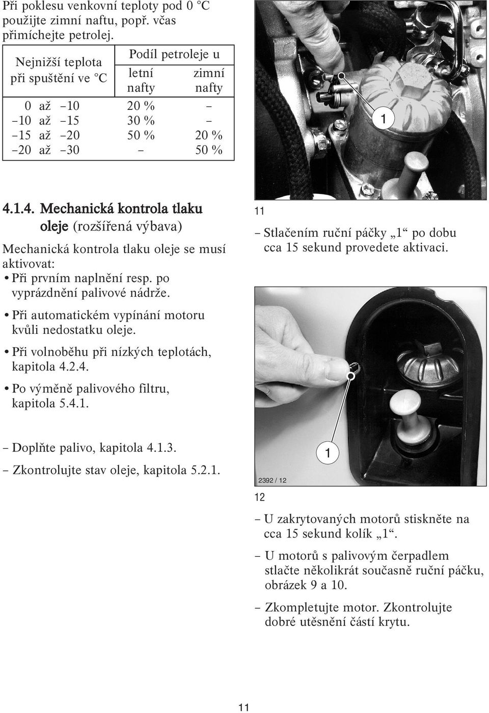 .4. Mechanická kontrola tlaku oleje (rozšířená výbava) Mechanická kontrola tlaku oleje se musí aktivovat: Při prvním naplnění resp. po vyprázdnění palivové nádrže.