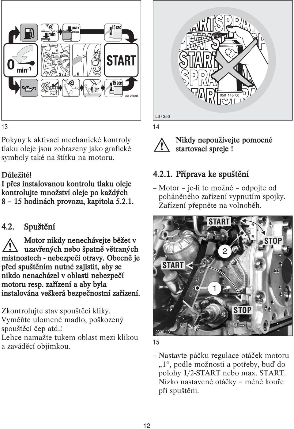 . 4.2.. Příprava ke spuštění Motor je-li to možné odpojte od poháněného zařízení vypnutím spojky. Zařízení přepněte na volnoběh. 4.2. Spuštění START Motor nikdy nenechávejte běžet v uzavřených nebo špatně větraných místnostech - nebezpečí otravy.