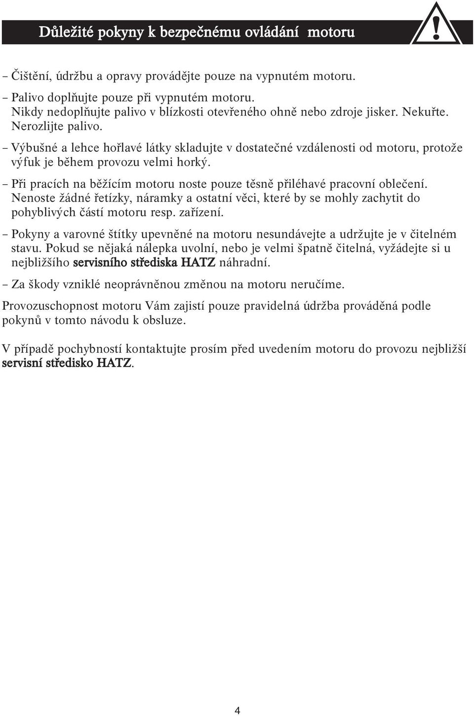 Výbušné a lehce hořlavé látky skladujte v dostatečné vzdálenosti od motoru, protože výfuk je během provozu velmi horký. Při pracích na běžícím motoru noste pouze těsně přiléhavé pracovní oblečení.