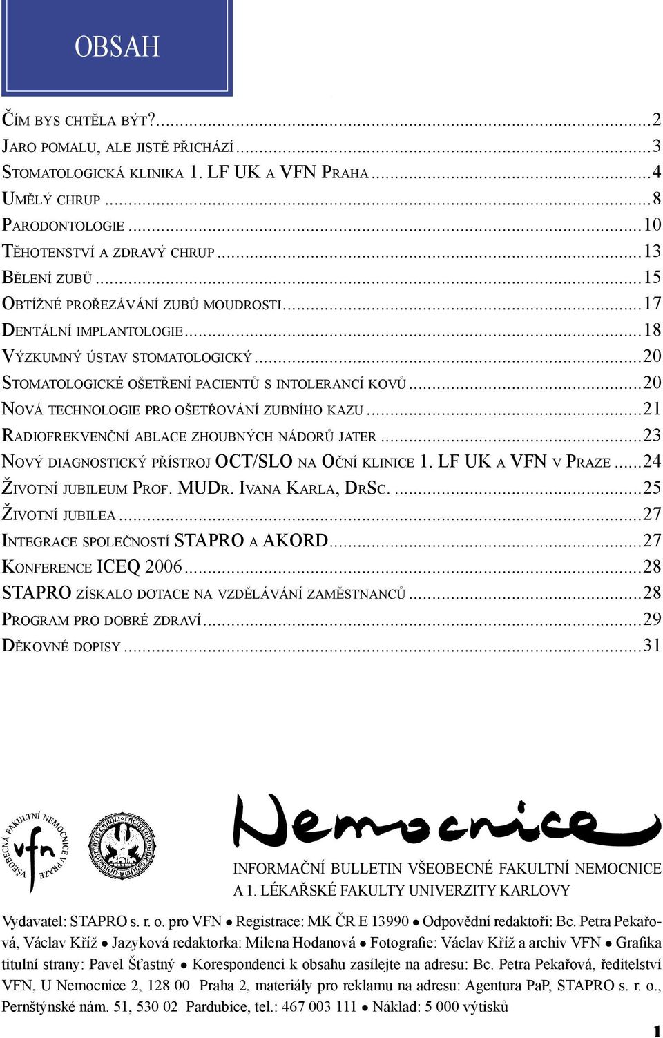 ..20 NOVÁ TECHNOLOGIE PRO OŠETŘOVÁNÍ ZUBNÍHO KAZU...21 RADIOFREKVENČNÍ ABLACE ZHOUBNÝCH NÁDORŮ JATER...23 NOVÝ DIAGNOSTICKÝ PŘÍSTROJ OCT/SLO NA OČNÍ KLINICE 1. LF UK A VFN V PRAZE.