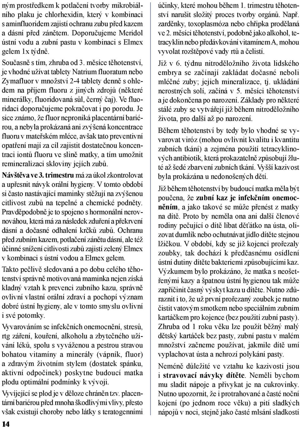 měsíce těhotenství, je vhodné užívat tablety Natrium fluoratum nebo Zymafluor v množství 2-4 tablety denně s ohledem na příjem fluoru z jiných zdrojů (některé minerálky, fluoridovaná sůl, černý čaj).