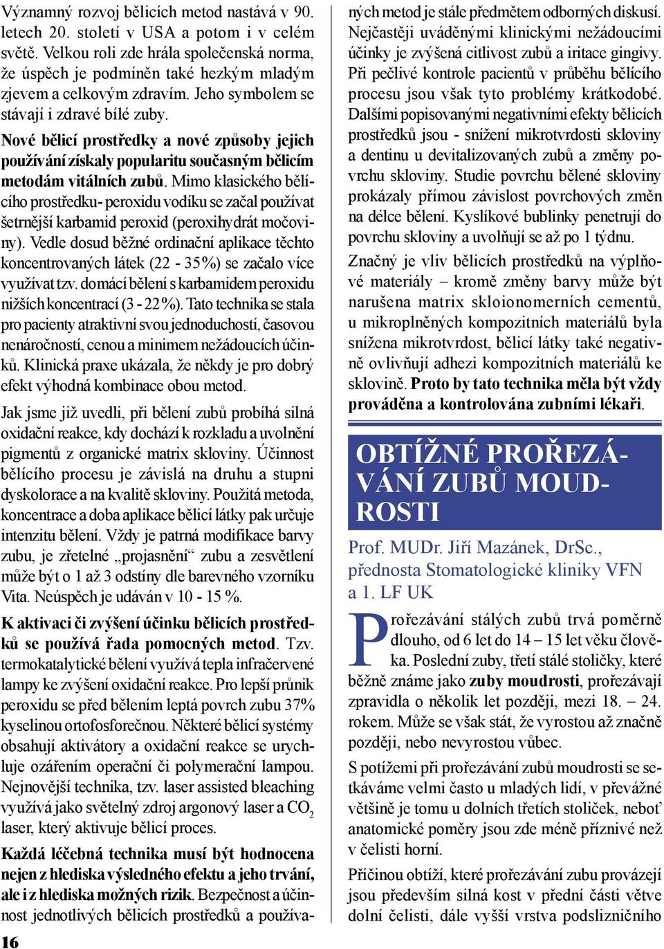 Nové bělicí prostředky a nové způsoby jejich používání získaly popularitu současným bělicím metodám vitálních zubů.