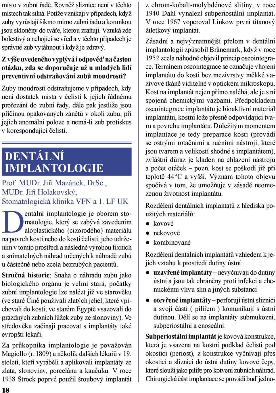 Z výše uvedeného vyplývá i odpověď na častou otázku, zda se doporučuje už u mladých lidí preventivní odstraňování zubů moudrosti?