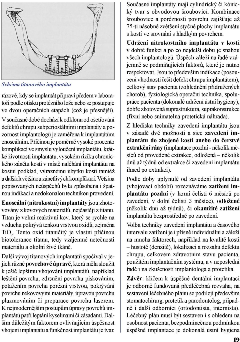 Příčinou je poměrně vysoké procento komplikací ve smyslu vyloučení implantátu, krátké životnosti implantátu, vysokém riziku chronického zánětu kosti v místě naléhání implantátu na kostní podklad,