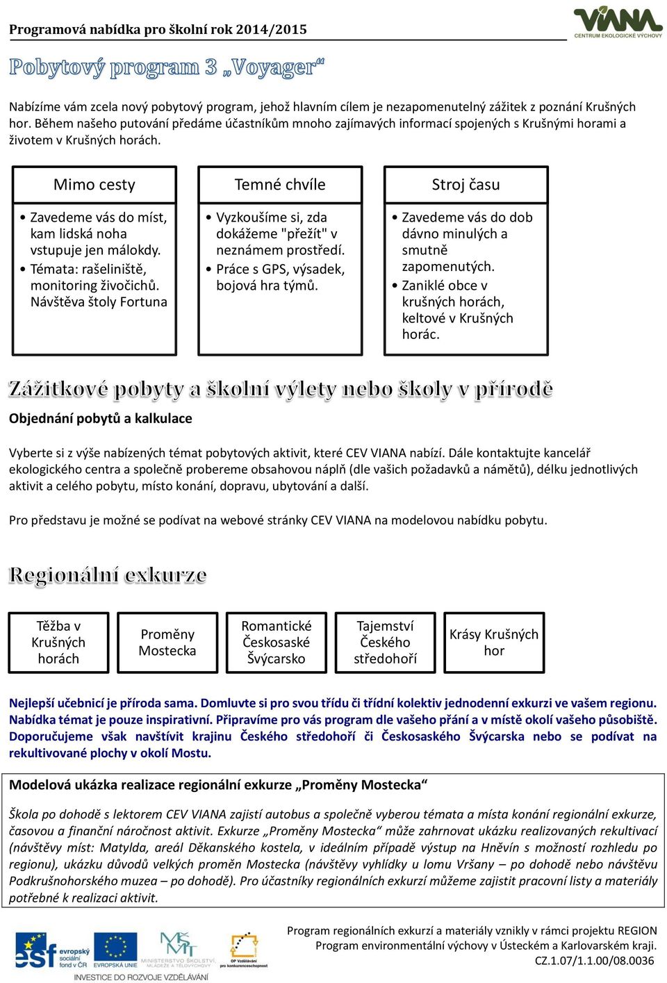 Témata: rašeliniště, monitoring živočichů. Návštěva štoly Fortuna Temné chvíle Vyzkoušíme si, zda dokážeme "přežít" v neznámem prostředí. Práce s GPS, výsadek, bojová hra týmů.