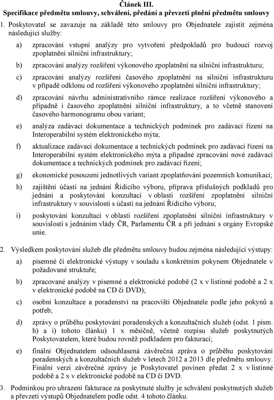 infrastruktury; b) zpracování analýzy rozšíření výkonového zpoplatnění na silniční infrastrukturu; c) zpracování analýzy rozšíření časového zpoplatnění na silniční infrastrukturu v případě odklonu od