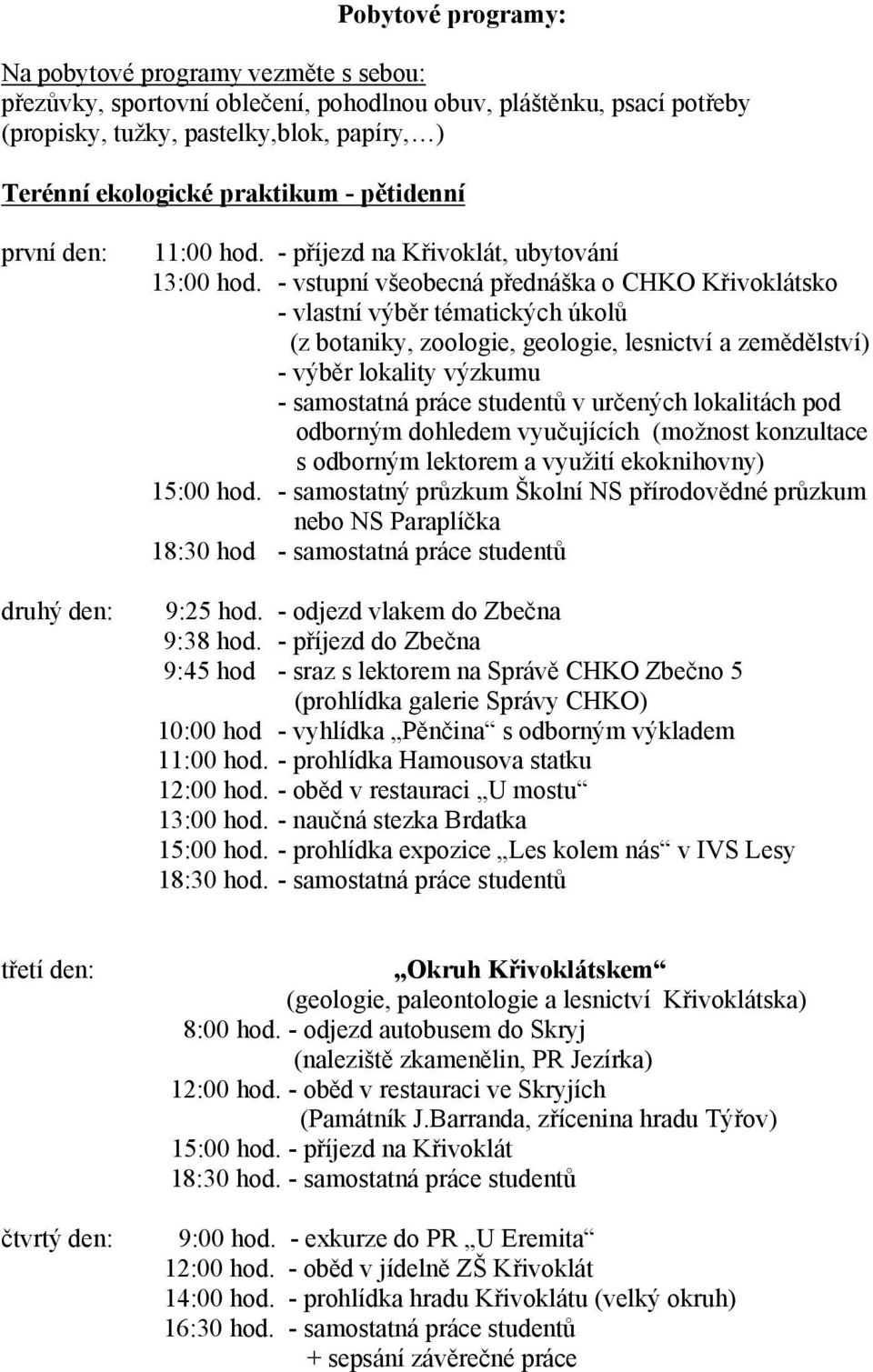 - vstupní všeobecná přednáška o CHKO Křivoklátsko - vlastní výběr tématických úkolů (z botaniky, zoologie, geologie, lesnictví a zemědělství) - výběr lokality výzkumu - samostatná práce studentů v