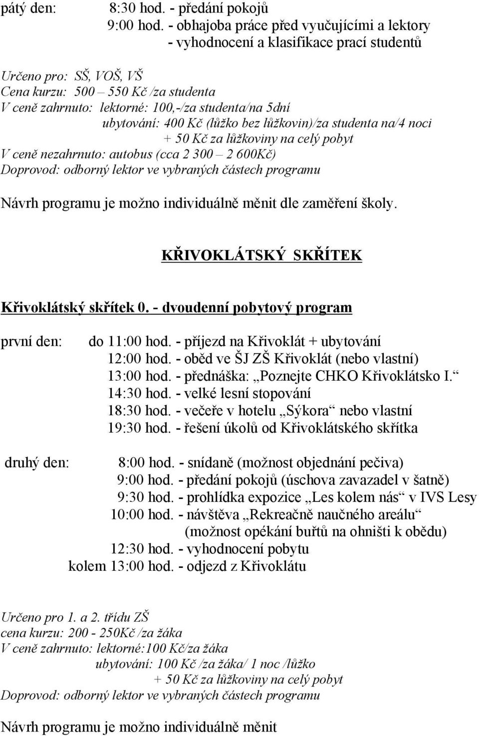 ubytování: 400 Kč (lůžko bez lůžkovin)/za studenta na/4 noci + 50 Kč za lůžkoviny na celý pobyt V ceně nezahrnuto: autobus (cca 2 300 2 600Kč) ve vybraných částech programu Návrh programu je možno