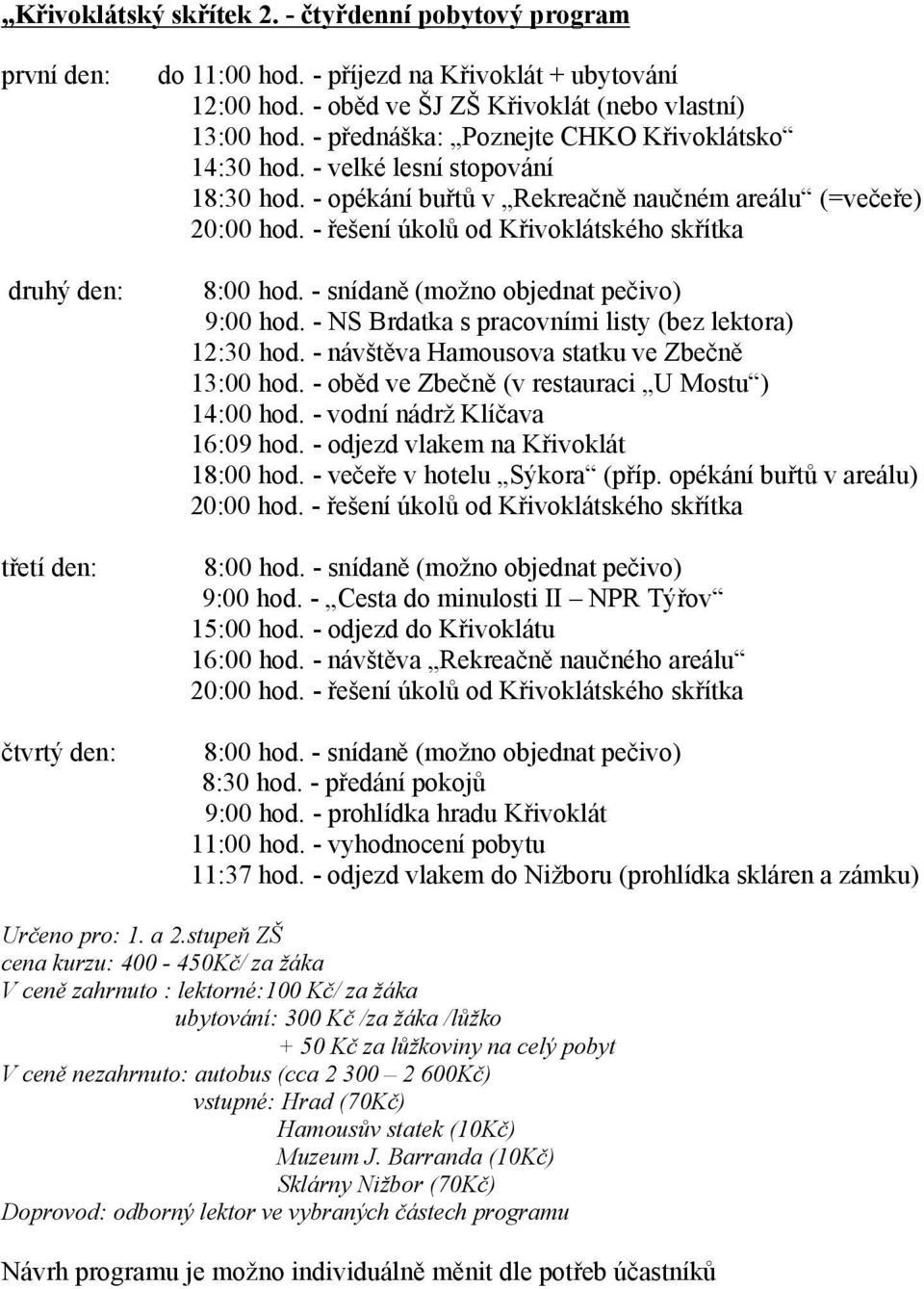 - řešení úkolů od Křivoklátského skřítka druhý den: 8:00 hod. - snídaně (možno objednat pečivo) 9:00 hod. - NS Brdatka s pracovními listy (bez lektora) 12:30 hod.