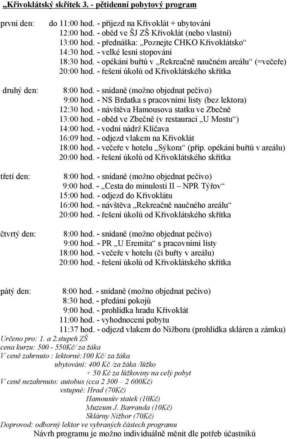 - řešení úkolů od Křivoklátského skřítka druhý den: 8:00 hod. - snídaně (možno objednat pečivo) 9:00 hod. - NS Brdatka s pracovními listy (bez lektora) 12:30 hod.