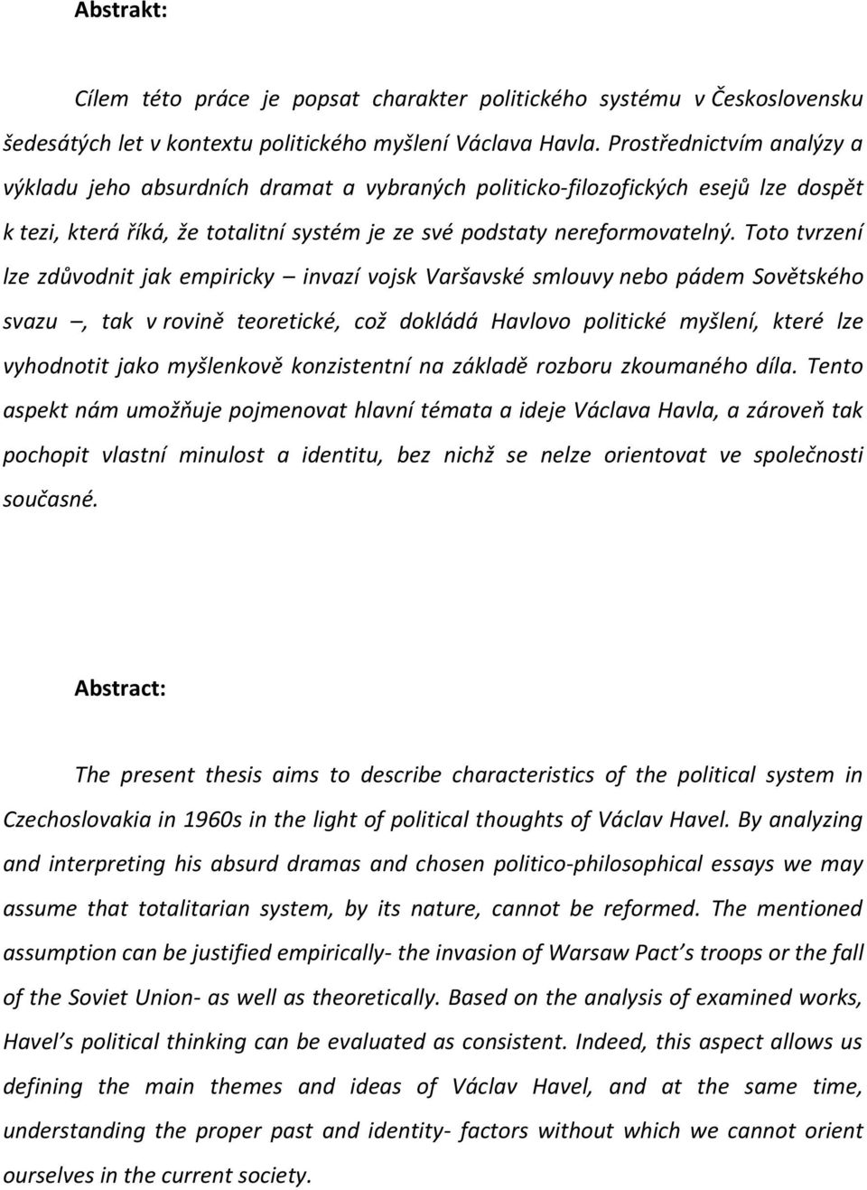 Toto tvrzení lze zdůvodnit jak empiricky invazí vojsk Varšavské smlouvy nebo pádem Sovětského svazu, tak v rovině teoretické, což dokládá Havlovo politické myšlení, které lze vyhodnotit jako