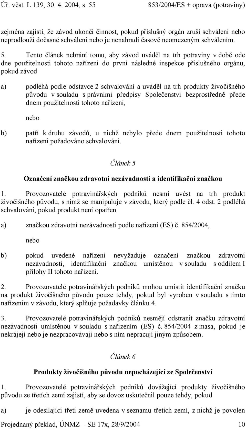 uváděl n trh produkty živočišného původu v souldu s právními předpisy Společenství bezprostředně přede dnem použitelnosti tohoto nřízení, nebo b) ptří kdruhu závodů, u nichž nebylo přede dnem