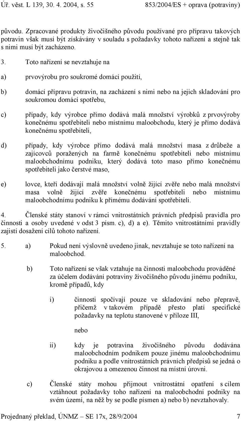 dodává mlá množství výrobků z prvovýroby konečnému spotřebiteli nebo místnímu mloobchodu, který je přímo dodává konečnému spotřebiteli, d) přípdy, kdy výrobce přímo dodává mlá množství ms z drůbeže