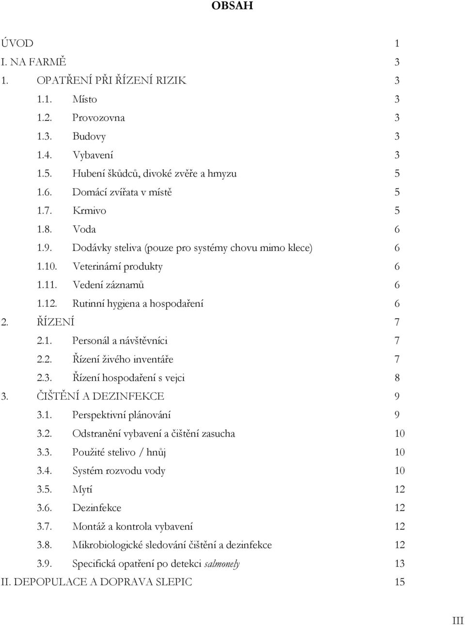 2. Řízení živého inventáře 7 2.3. Řízení hospodaření s vejci 8 3. ČIŠTĚNÍ A DEZINFEKCE 9 3.1. Perspektivní plánování 9 3.2. Odstranění vybavení a čištění zasucha 10 3.3. Použité stelivo / hnůj 10 3.4.