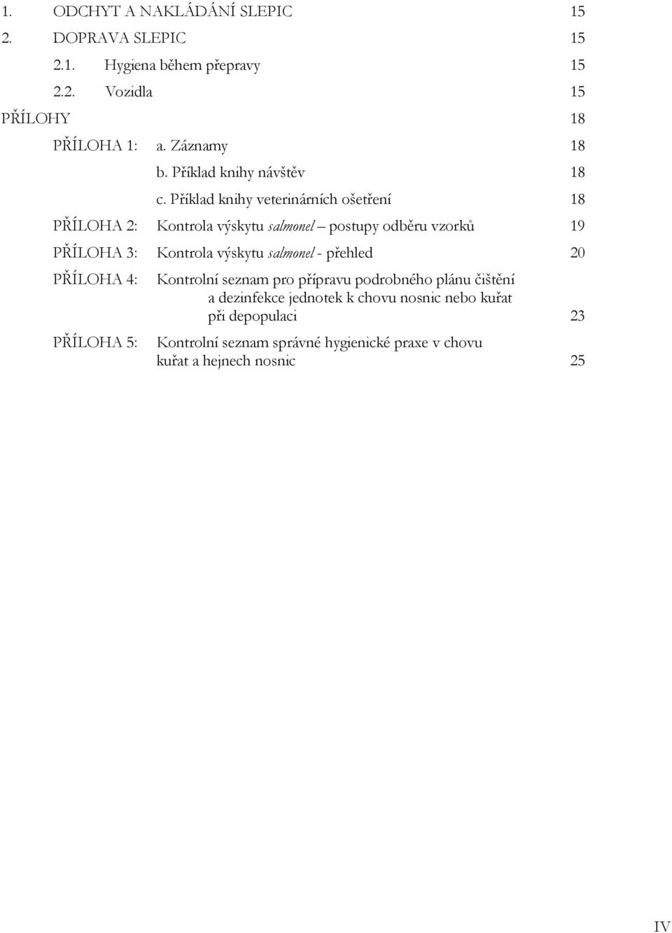Příklad knihy veterinárních ošetření 18 PŘÍLOHA 2: Kontrola výskytu salmonel postupy odběru vzorků 19 PŘÍLOHA 3: Kontrola výskytu