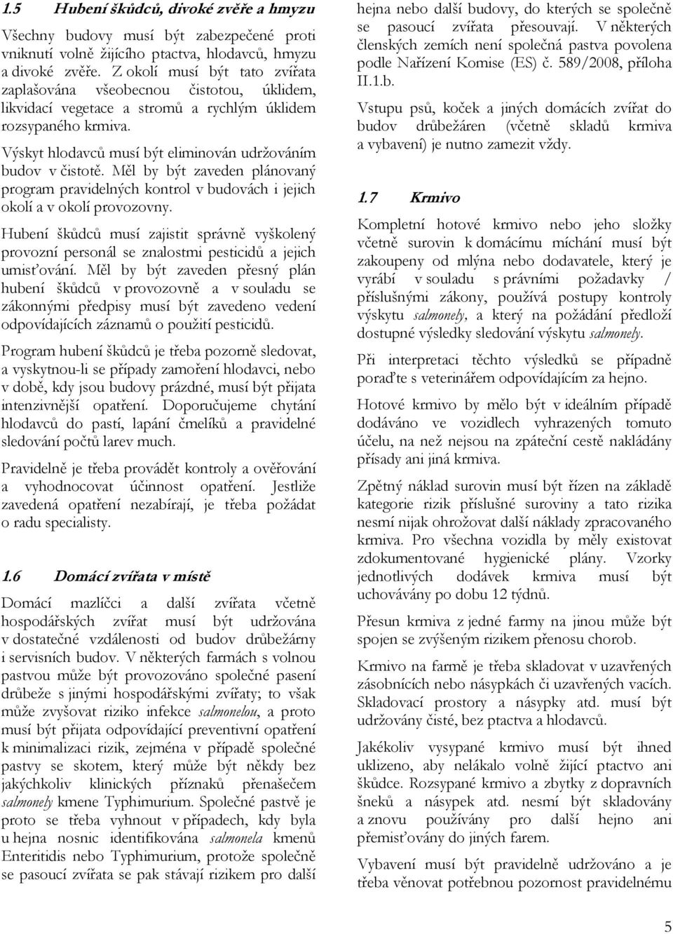 Výskyt hlodavců musí být eliminován udržováním budov v čistotě. Měl by být zaveden plánovaný program pravidelných kontrol v budovách i jejich okolí a v okolí provozovny.