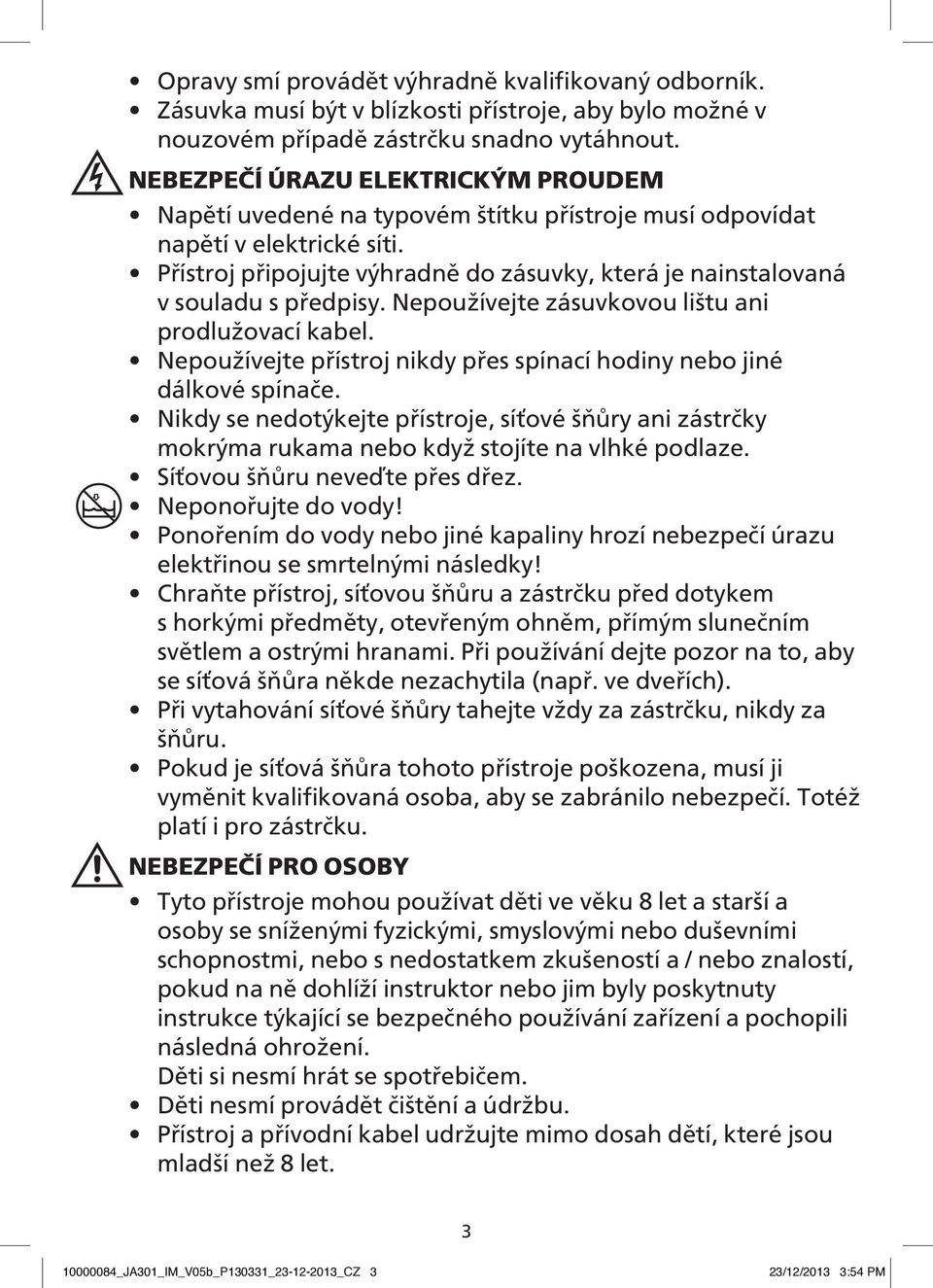 Přístroj připojujte výhradně do zásuvky, která je nainstalovaná v souladu s předpisy. Nepoužívejte zásuvkovou lištu ani prodlužovací kabel.