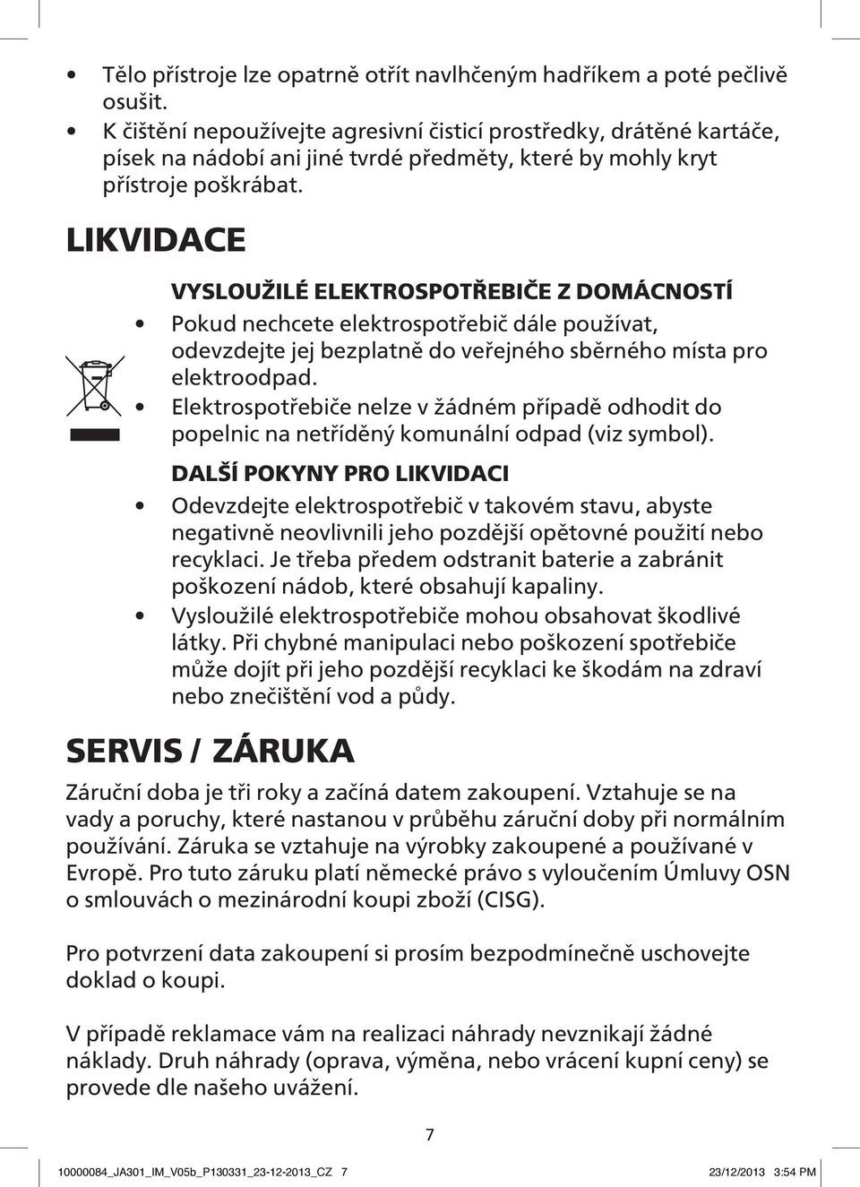 LIKVIDACE VYSLOUŽILÉ ELEKTROSPOTŘEBIČE Z DOMÁCNOSTÍ Pokud nechcete elektrospotřebič dále používat, odevzdejte jej bezplatně do veřejného sběrného místa pro elektroodpad.