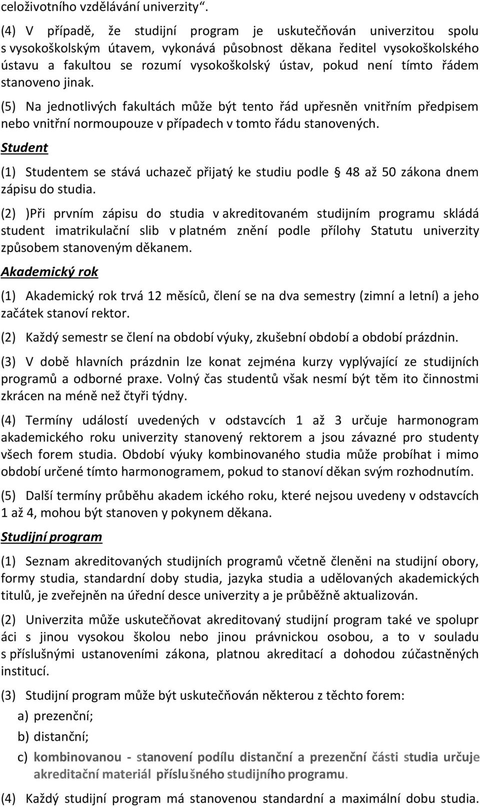 není tímto řádem stanoveno jinak. (5) Na jednotlivých fakultách může být tento řád upřesněn vnitřním předpisem nebo vnitřní normoupouze v případech v tomto řádu stanovených.