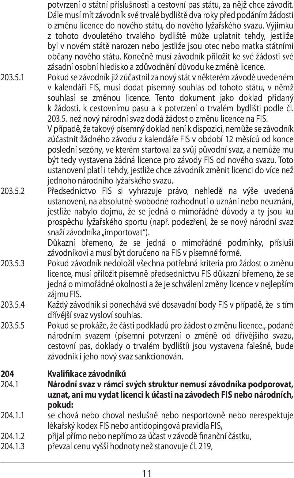 Výjimku z tohoto dvouletého trvalého bydliště může uplatnit tehdy, jestliže byl v novém státě narozen nebo jestliže jsou otec nebo matka státními občany nového státu.