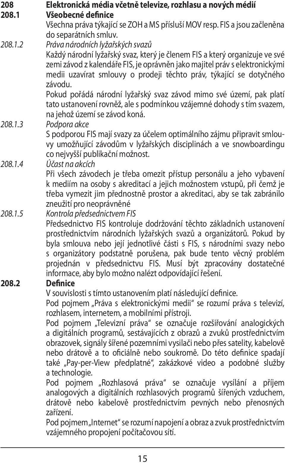 2 Práva národních lyžařských svazů Každý národní lyžařský svaz, který je členem FIS a který organizuje ve své zemi závod z kalendáře FIS, je oprávněn jako majitel práv s elektronickými medii uzavírat