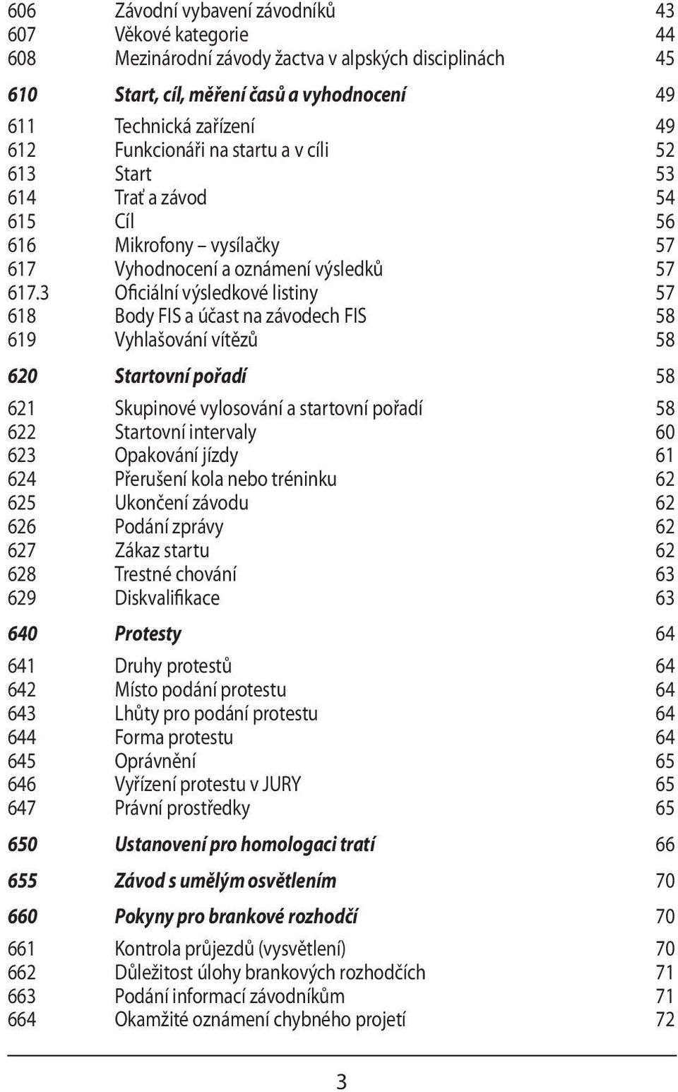 3 Oficiální výsledkové listiny 57 618 Body FIS a účast na závodech FIS 58 619 Vyhlašování vítězů 58 620 Startovní pořadí 58 621 Skupinové vylosování a startovní pořadí 58 622 Startovní intervaly 60