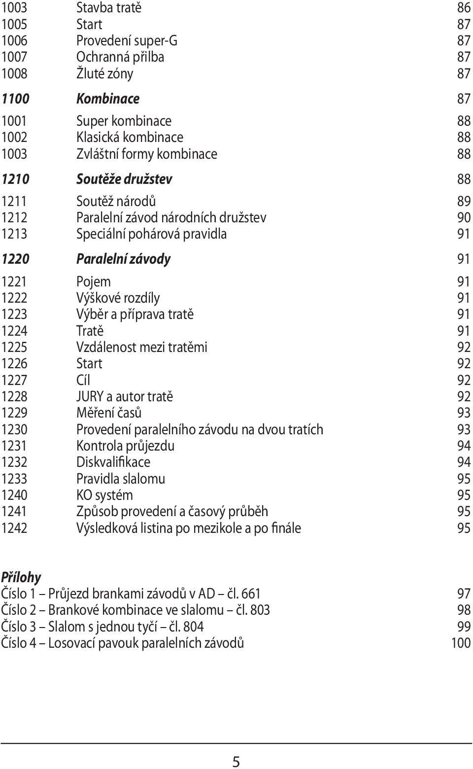 91 1223 Výběr a příprava tratě 91 1224 Tratě 91 1225 Vzdálenost mezi tratěmi 92 1226 Start 92 1227 Cíl 92 1228 JURY a autor tratě 92 1229 Měření časů 93 1230 Provedení paralelního závodu na dvou