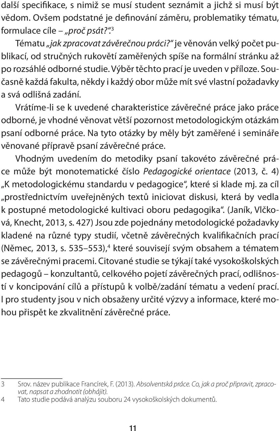 Výběr těchto prací je uveden v příloze. Současně každá fakulta, někdy i každý obor může mít své vlastní požadavky a svá odlišná zadání.