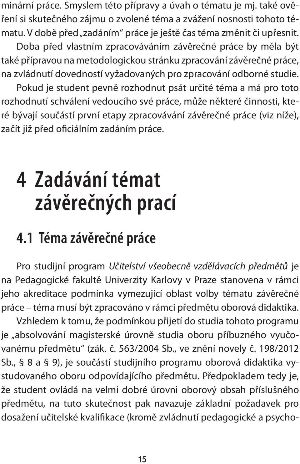 Doba před vlastním zpracováváním závěrečné práce by měla být také přípravou na metodologickou stránku zpracování závěrečné práce, na zvládnutí dovedností vyžadovaných pro zpracování odborné studie.