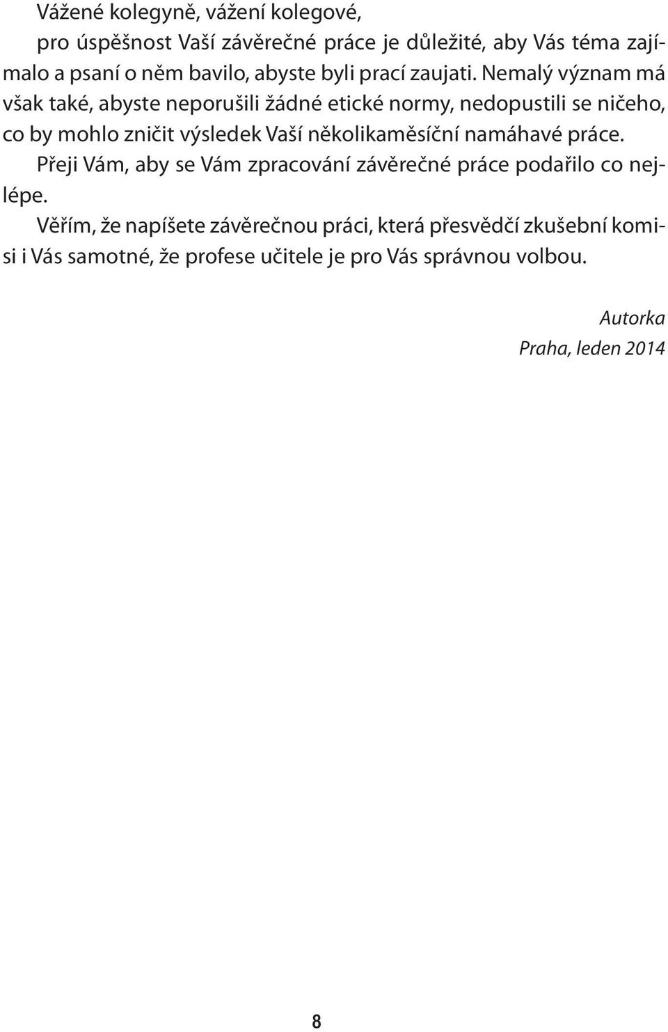 Nemalý význam má však také, abyste neporušili žádné etické normy, nedopustili se ničeho, co by mohlo zničit výsledek Vaší